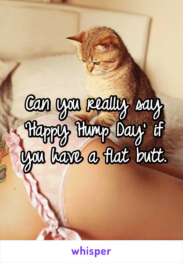 Can you really say 'Happy Hump Day' if you have a flat butt.