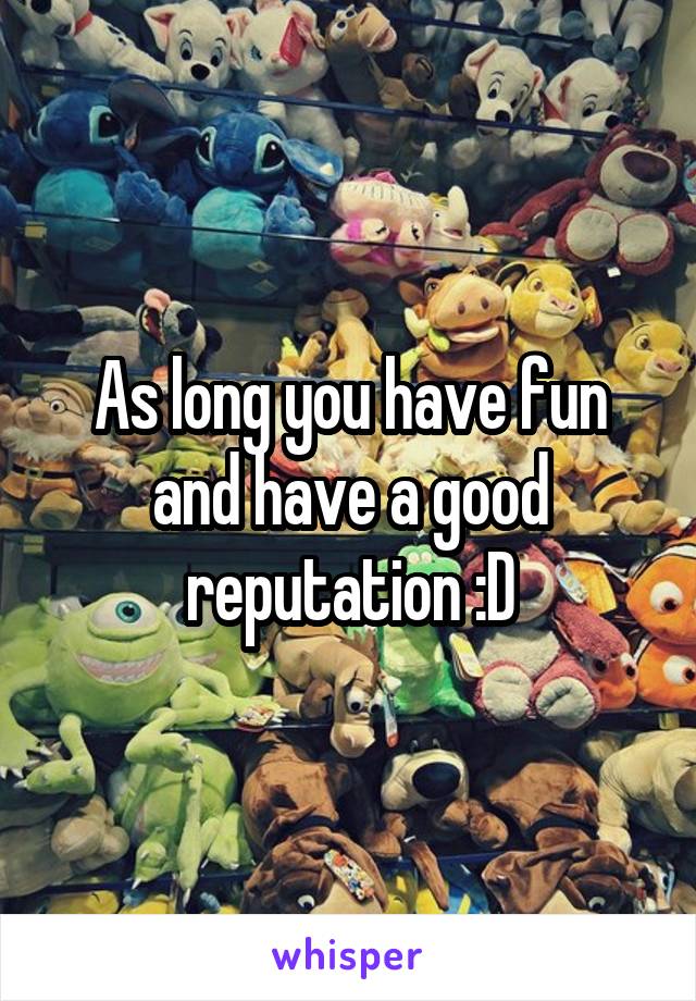 As long you have fun and have a good reputation :D