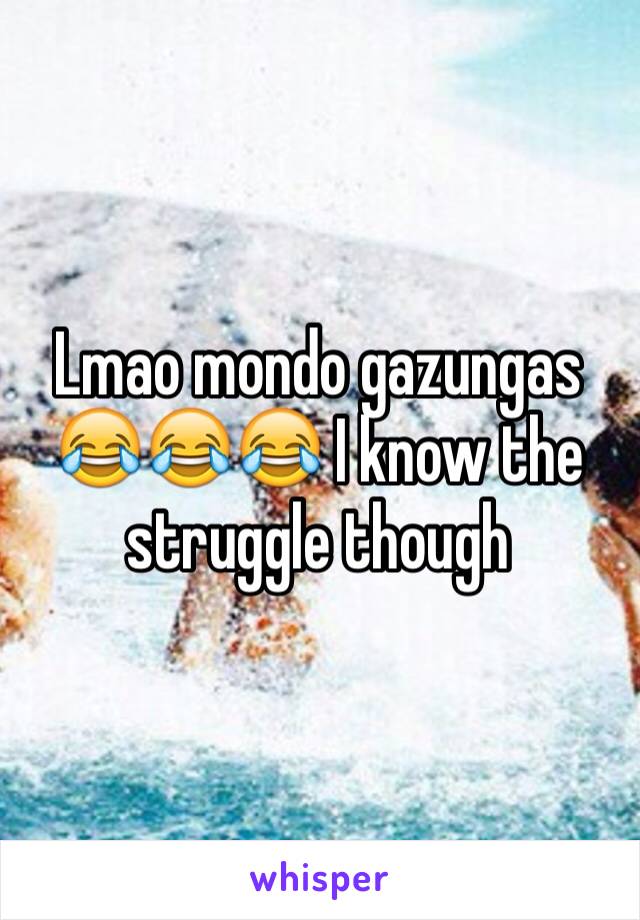 Lmao mondo gazungas 😂😂😂 I know the struggle though 