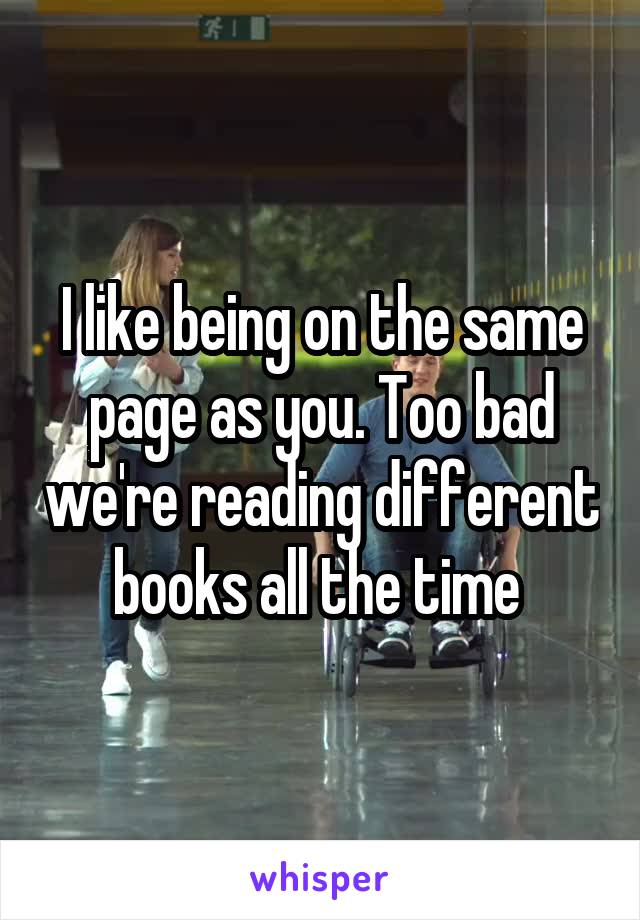 I like being on the same page as you. Too bad we're reading different books all the time 
