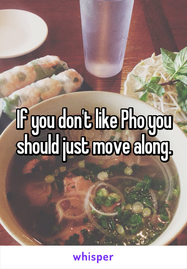 If you don't like Pho you should just move along.