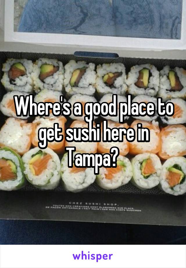 Where's a good place to get sushi here in Tampa? 