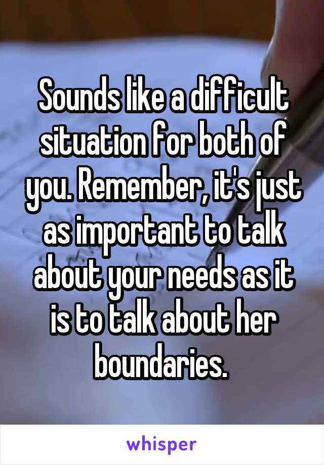 Sounds like a difficult situation for both of you. Remember, it's just as important to talk about your needs as it is to talk about her boundaries. 