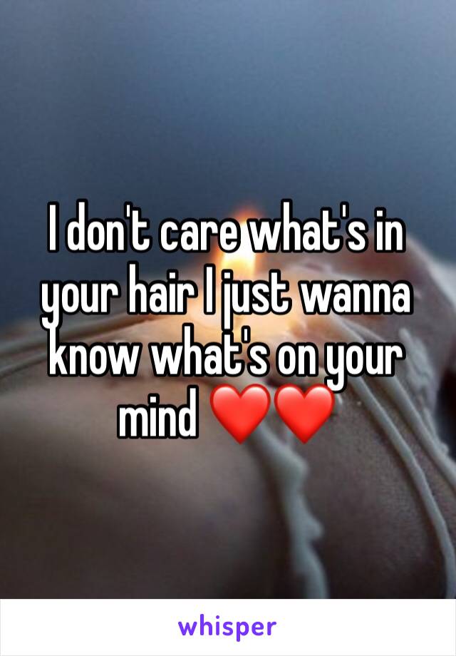 I don't care what's in your hair I just wanna know what's on your mind ❤️❤️