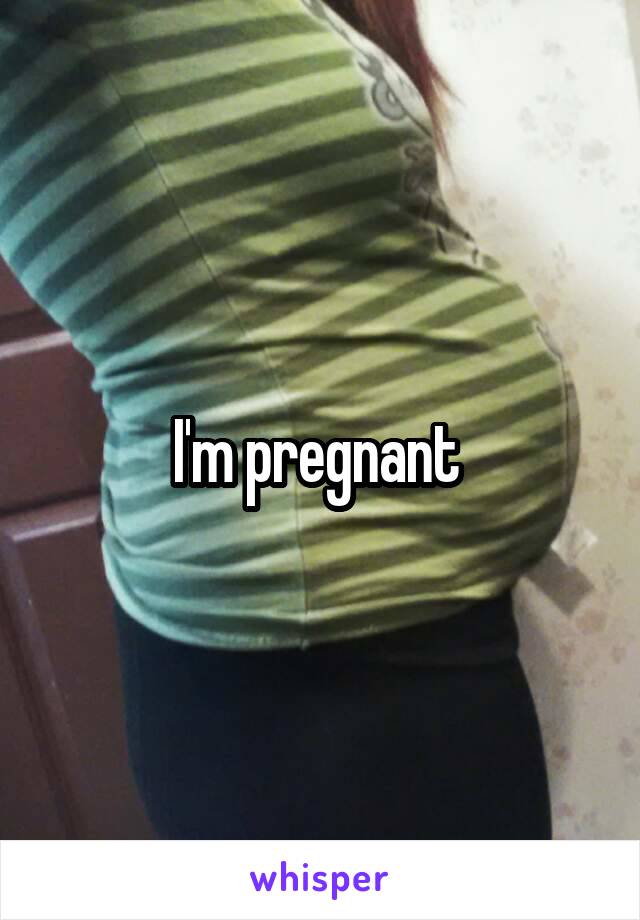 I'm pregnant 