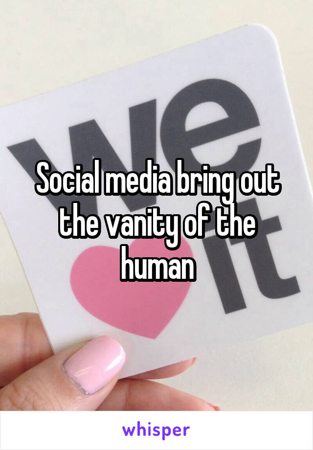 Social media bring out the vanity of the human