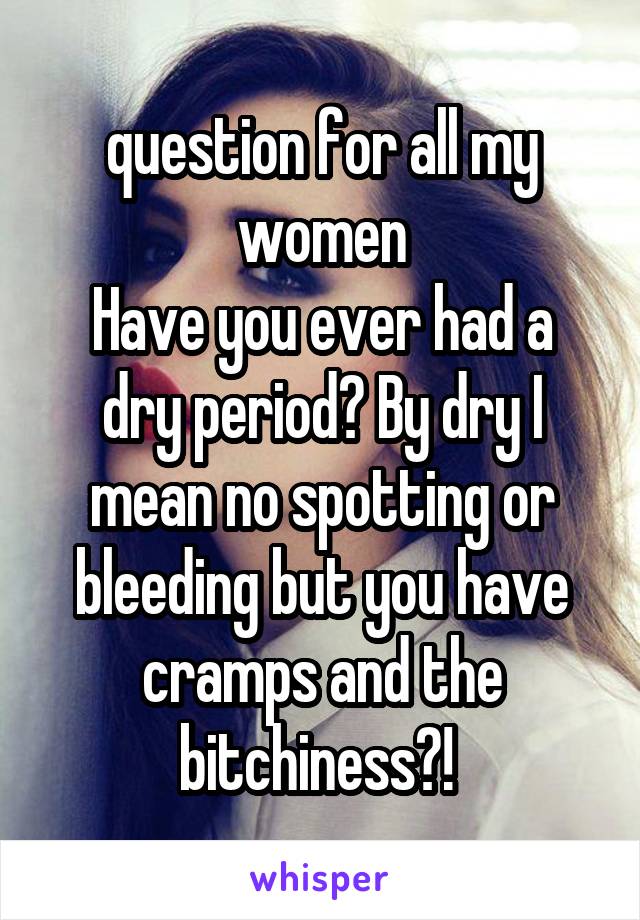 question for all my women
Have you ever had a dry period? By dry I mean no spotting or bleeding but you have cramps and the bitchiness?! 