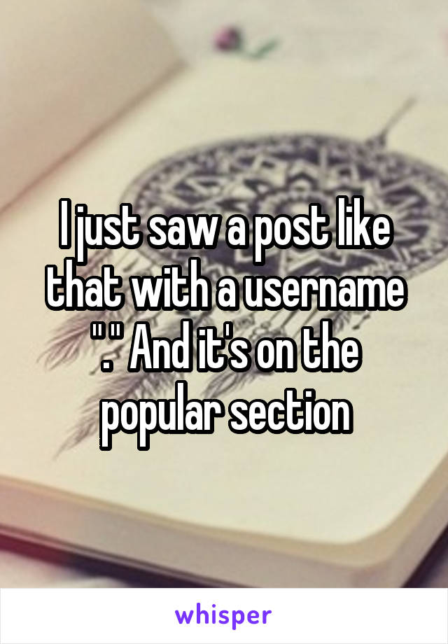 I just saw a post like that with a username "." And it's on the popular section
