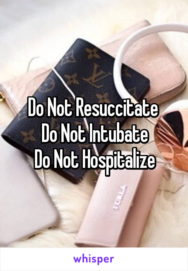 Do Not Resuccitate 
Do Not Intubate
Do Not Hospitalize