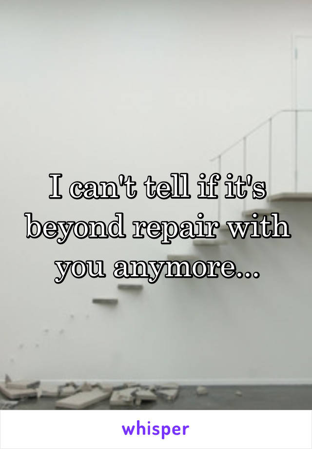 I can't tell if it's beyond repair with you anymore...