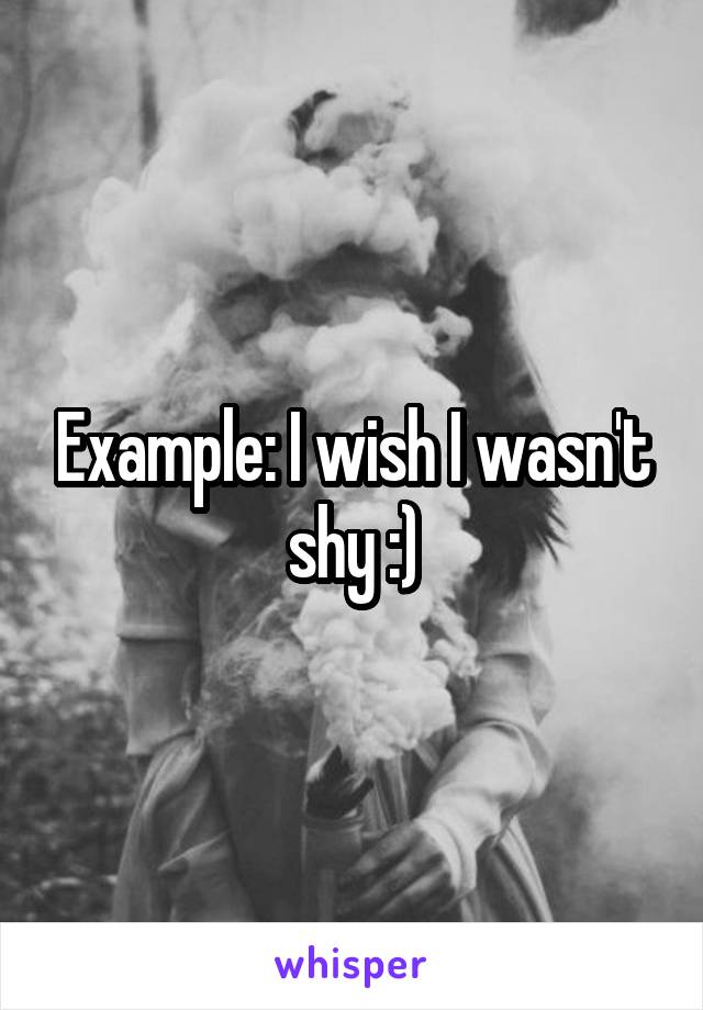 Example: I wish I wasn't shy :)