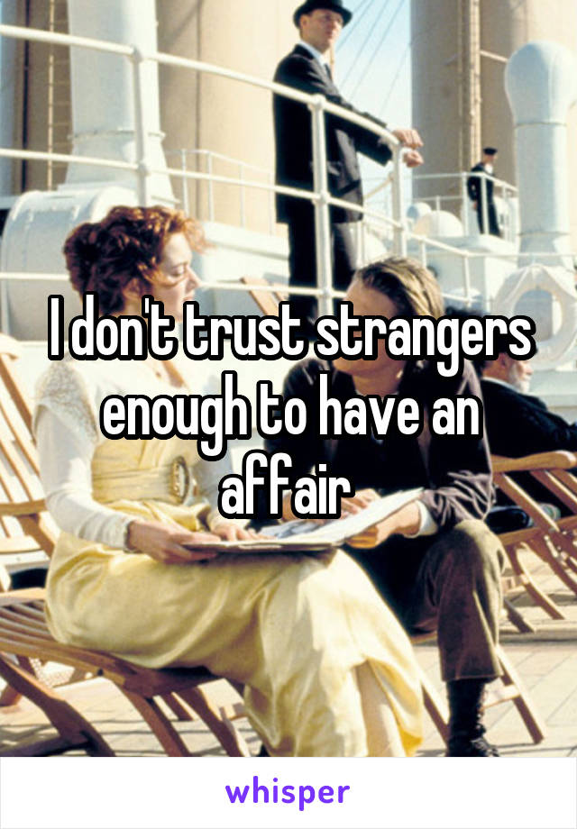 I don't trust strangers enough to have an affair 