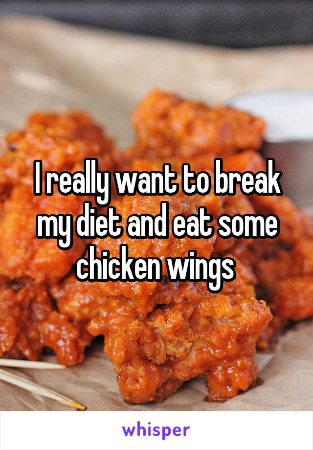 I really want to break my diet and eat some chicken wings 