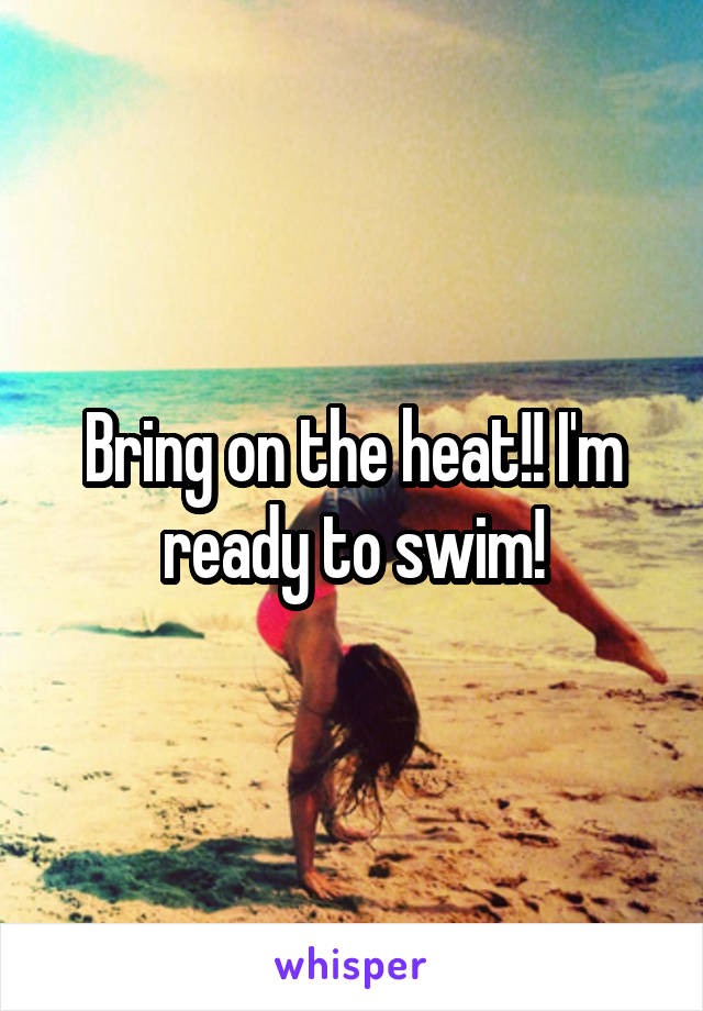 Bring on the heat!! I'm ready to swim!
