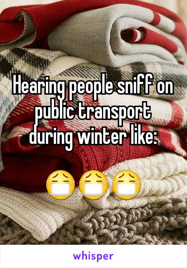 Hearing people sniff on public transport during winter like:

😷😷😷
