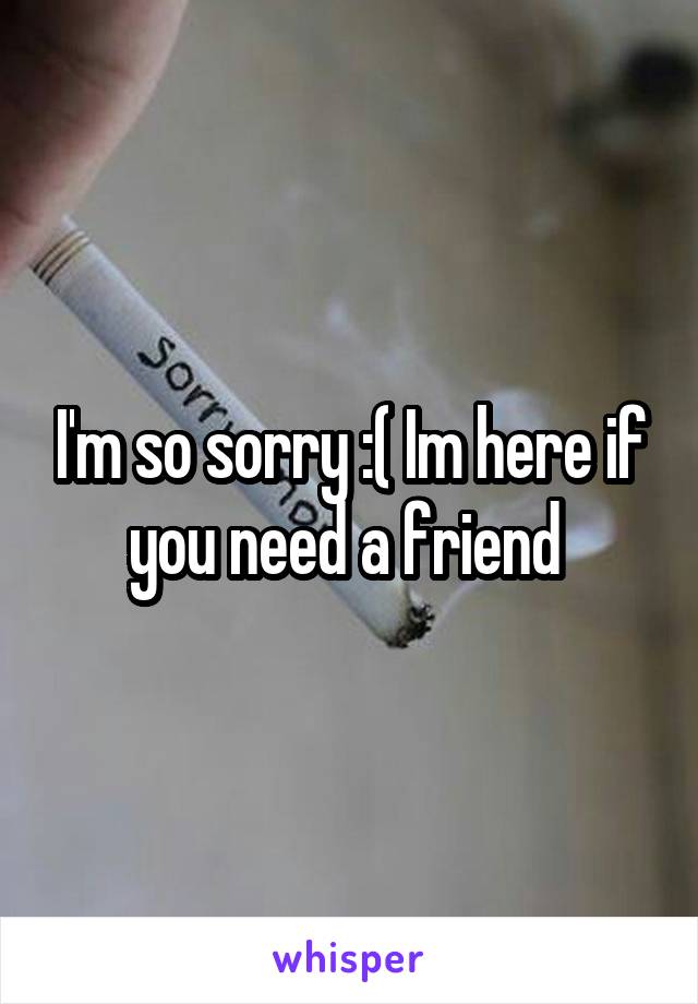 I'm so sorry :( Im here if you need a friend 