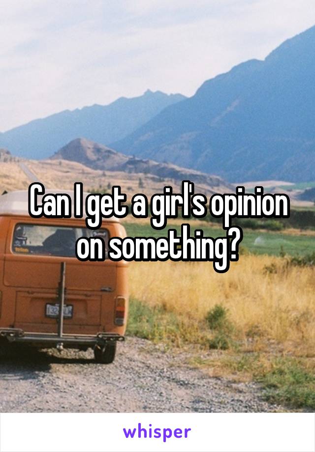 Can I get a girl's opinion on something?