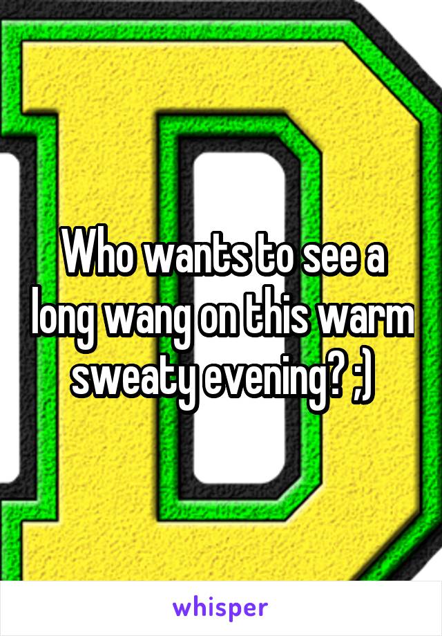 Who wants to see a long wang on this warm sweaty evening? ;)