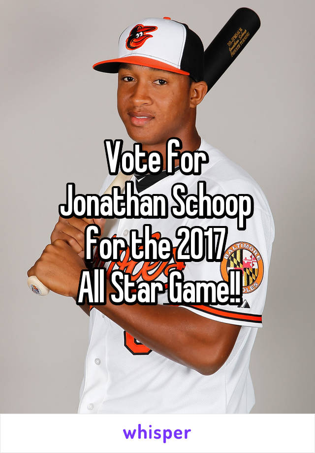 Vote for 
Jonathan Schoop 
for the 2017 
All Star Game!!