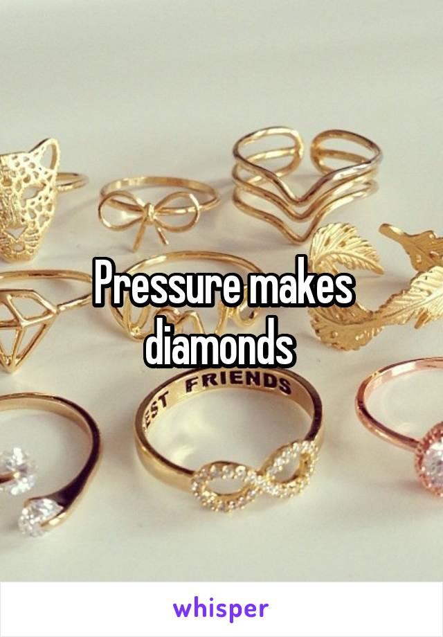 Pressure makes diamonds 