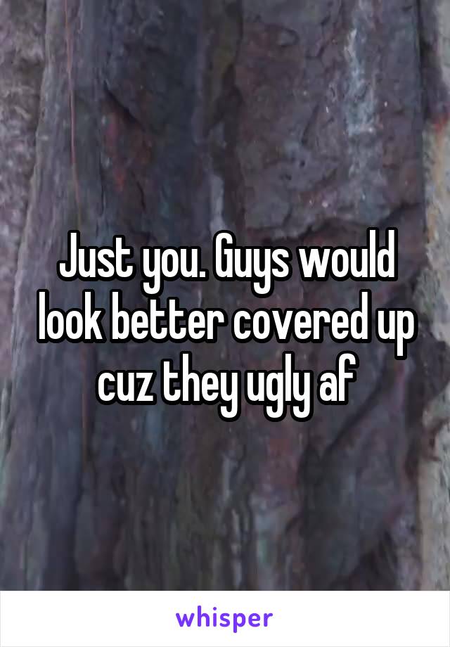 Just you. Guys would look better covered up cuz they ugly af
