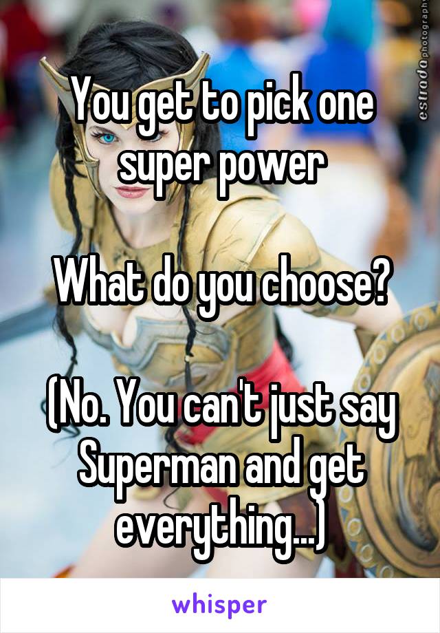 You get to pick one super power

What do you choose?

(No. You can't just say Superman and get everything...)