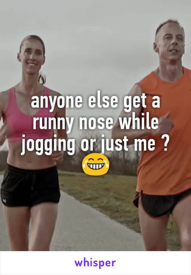 anyone else get a runny nose while jogging or just me ? 😂