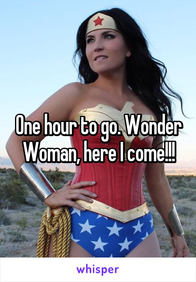 One hour to go. Wonder Woman, here I come!!!