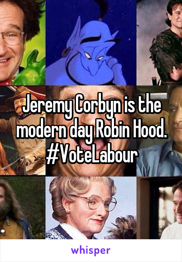 Jeremy Corbyn is the modern day Robin Hood.
#VoteLabour