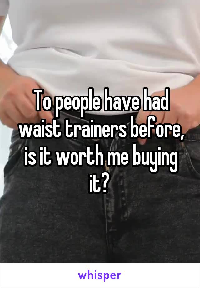 To people have had waist trainers before, is it worth me buying it? 