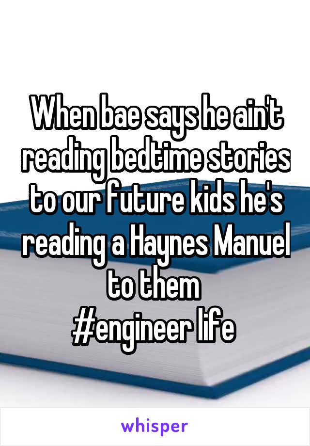 When bae says he ain't reading bedtime stories to our future kids he's reading a Haynes Manuel to them 
#engineer life 