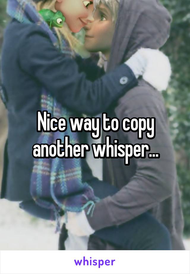 Nice way to copy another whisper...