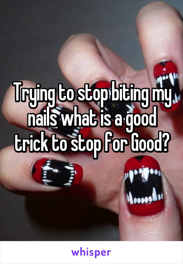 Trying to stop biting my nails what is a good trick to stop for Good?
