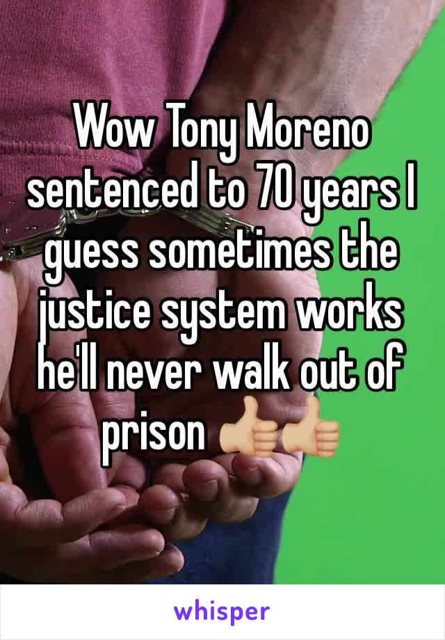 Wow Tony Moreno sentenced to 70 years I guess sometimes the justice system works he'll never walk out of prison 👍🏼👍🏼