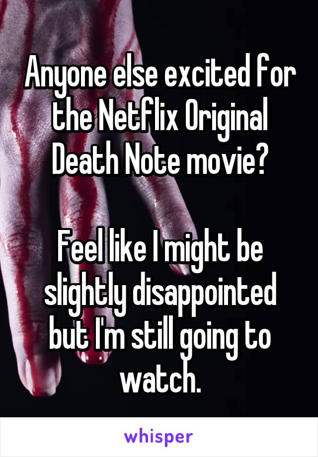 Anyone else excited for the Netflix Original Death Note movie?

Feel like I might be slightly disappointed but I'm still going to watch.