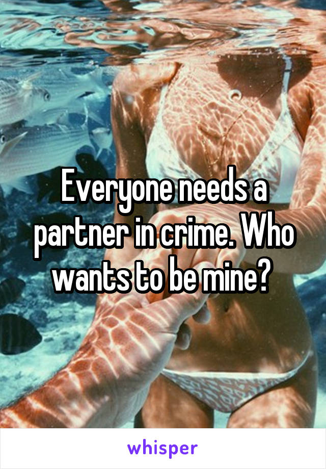 Everyone needs a partner in crime. Who wants to be mine? 