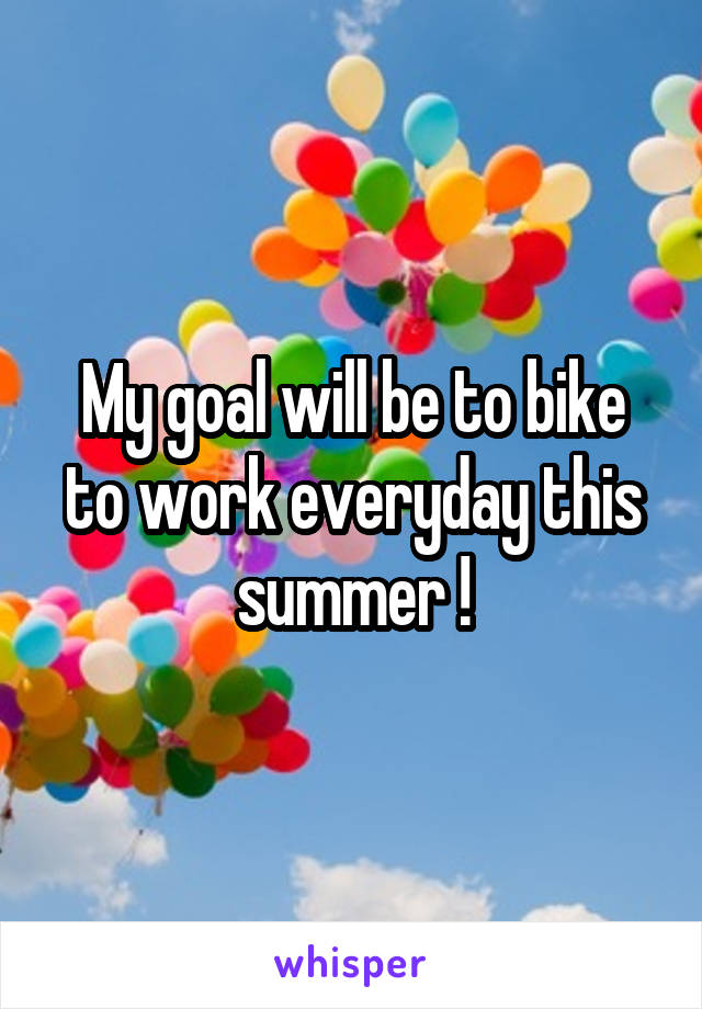 My goal will be to bike to work everyday this summer !