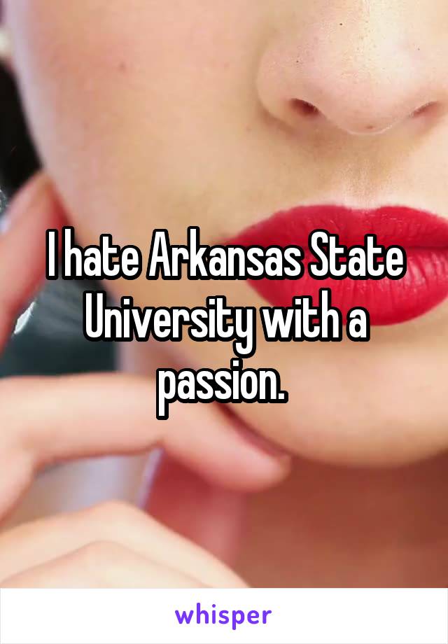 I hate Arkansas State University with a passion. 