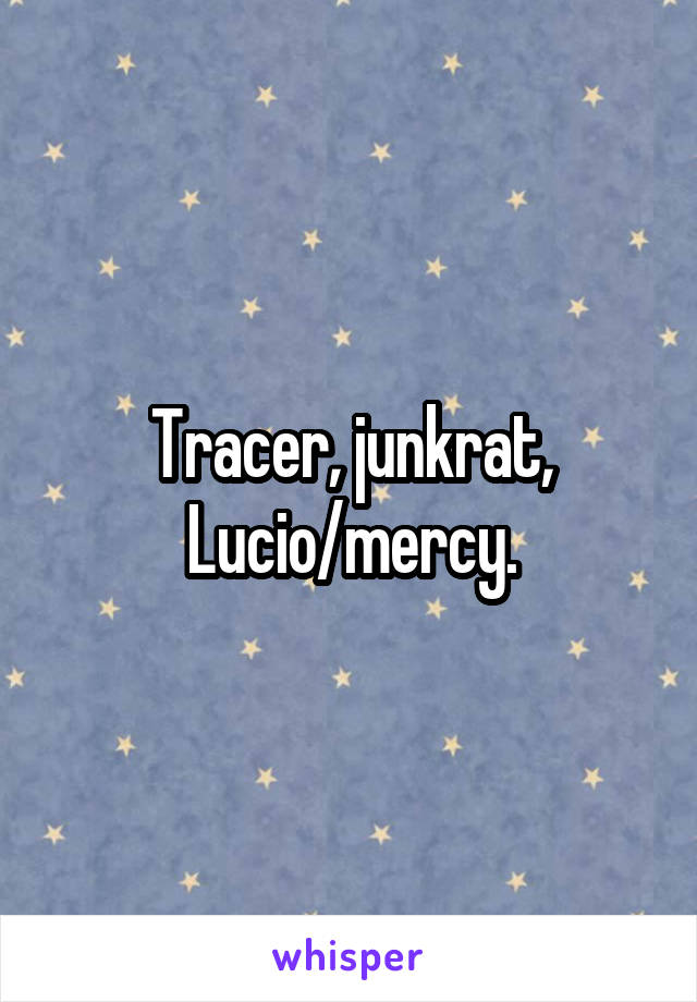 Tracer, junkrat, Lucio/mercy.