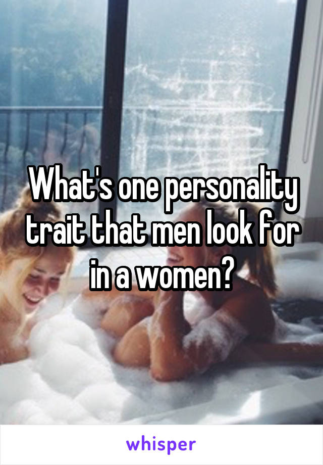 What's one personality trait that men look for in a women?