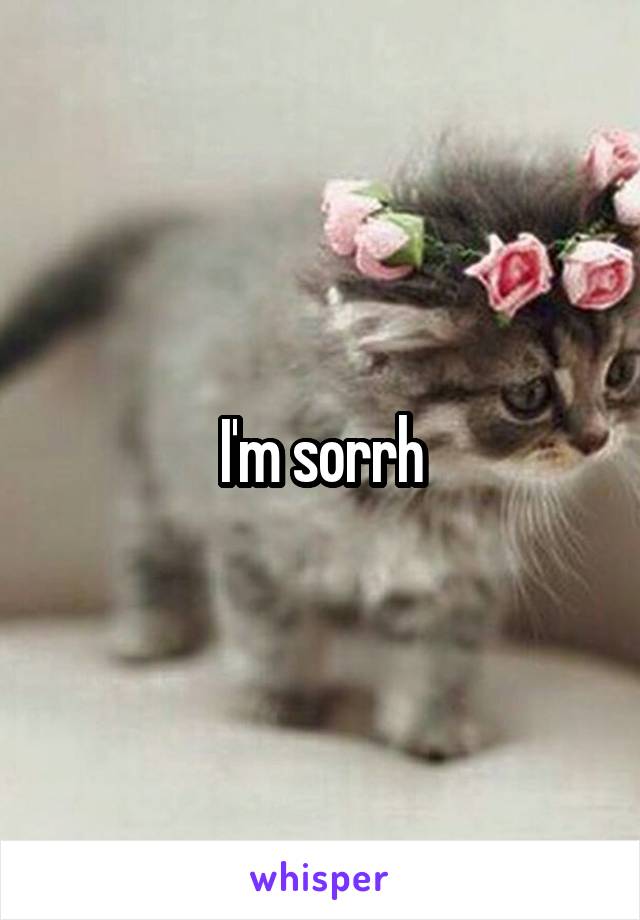 I'm sorrh