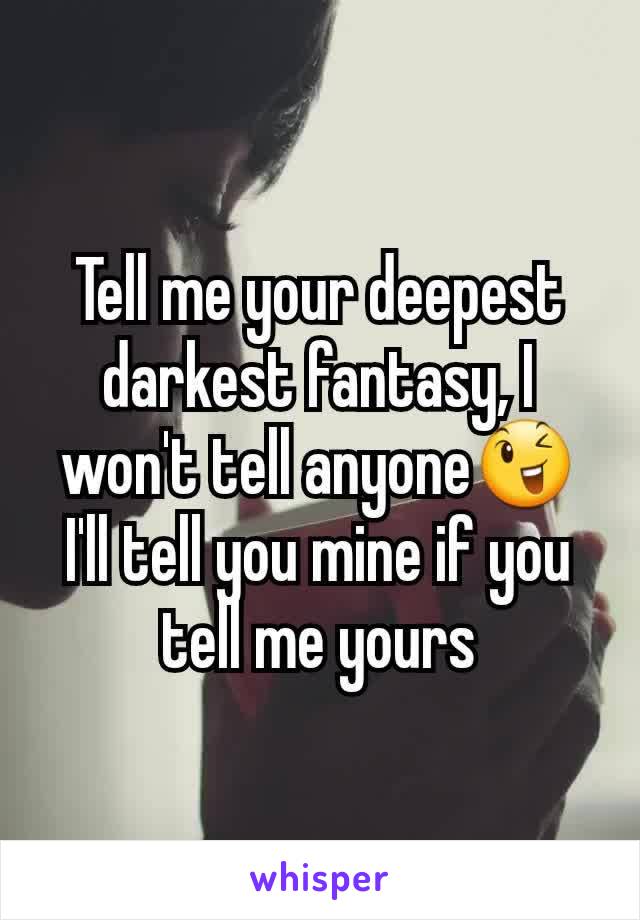 Tell me your deepest darkest fantasy, I won't tell anyone😉 I'll tell you mine if you tell me yours