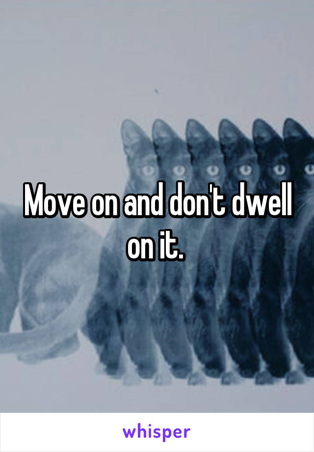 Move on and don't dwell on it. 