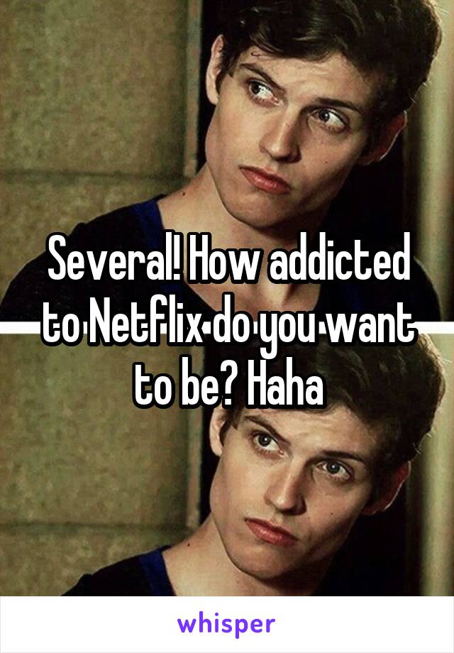 Several! How addicted to Netflix do you want to be? Haha
