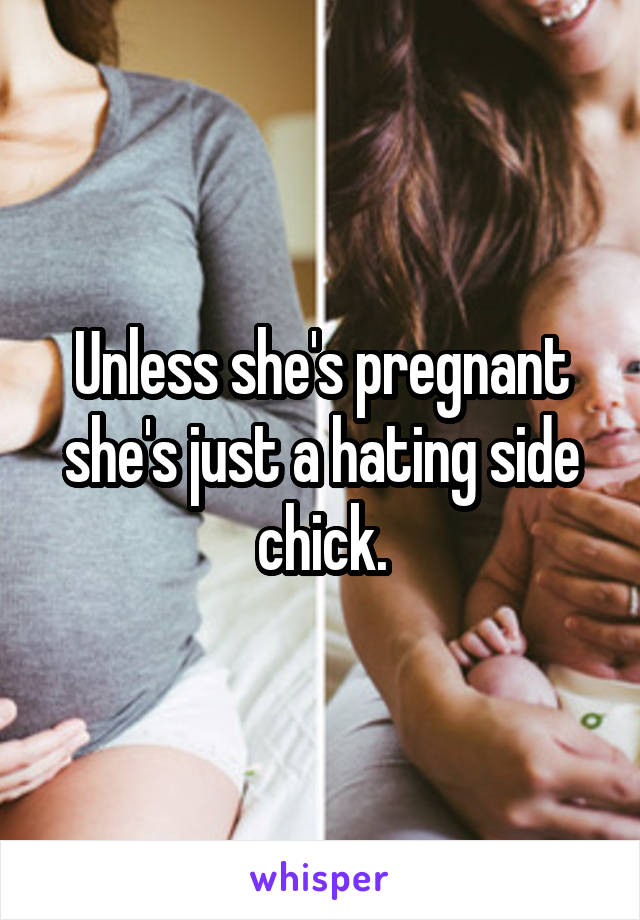 Unless she's pregnant she's just a hating side chick.