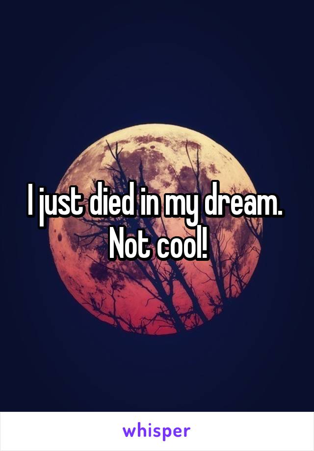 I just died in my dream. 
Not cool!