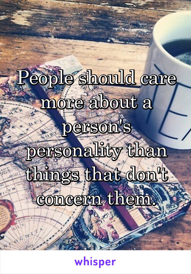 People should care more about a person's personality than things that don't concern them.