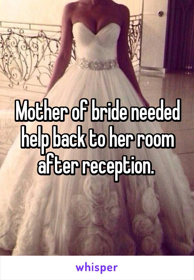Mother of bride needed help back to her room after reception. 