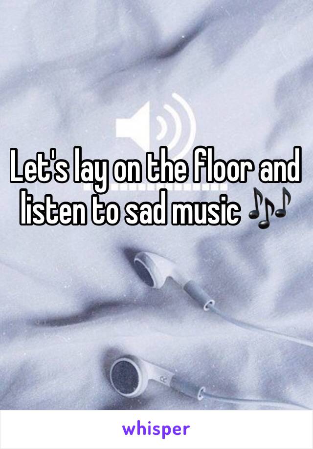 Let's lay on the floor and listen to sad music 🎶 