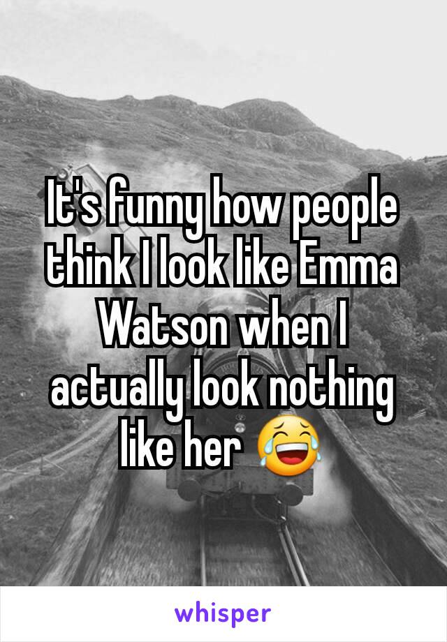 It's funny how people think I look like Emma Watson when I actually look nothing like her 😂